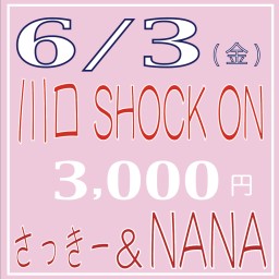 6/3(金)さっきー＆NANA@ショックオン標準価格3000円