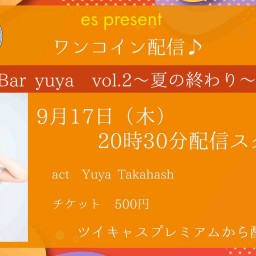 『Bar yuya ～vol.2～夏の終わり～～』