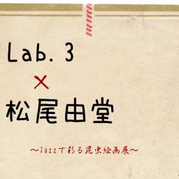 Lab.3 × 松尾由堂 JAZZで彩る昆虫絵画展 ライブ配信！