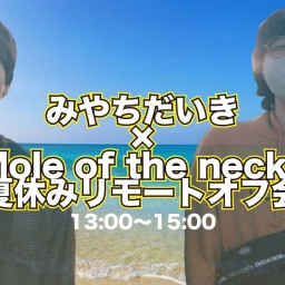 みやちだいき×Mole of the neck. 夏休みオフ会