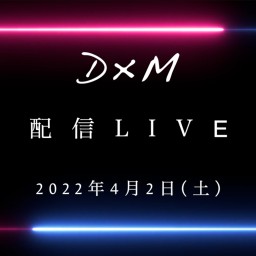 D×M 配信LIVE!!!!