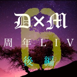 D×M 6周年LIVE 後編!!
