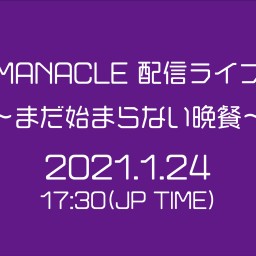 MANACLE 配信ライブ 〜まだ始まらない晩餐〜