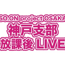 SO.proOSAKA神戸支部 放課後LIVE vol.2