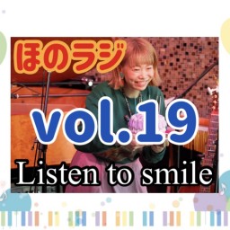 ほのラジ【Listen to smile vol.19】