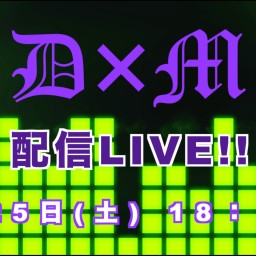 D×M 配信LIVE!!
