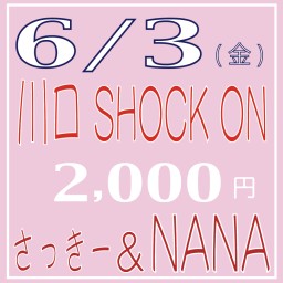 6/3(金)さっきー＆NANA@ショックオン優待価格2000円