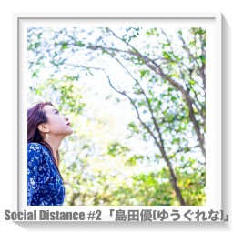 Social Distance #2「島田優(ゆうぐれな)」