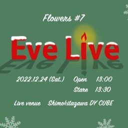 『 Flowers #7』 ~Eve Live~