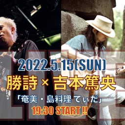 2022/5/15：勝詩×吉本篤央「奄美・島料理てぃだ」ライブ