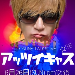 ONLINETALK&LIVE『アッツイキャス☆38』