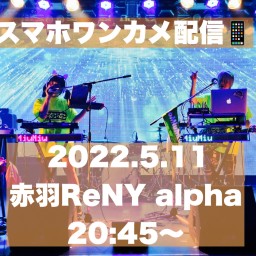 5/11赤羽ReNY alpha -スマホワンカメラ配信-