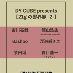 DY CUBE presents 【21gの響界線-2-】