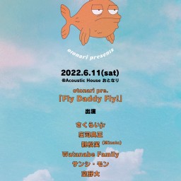 2022.6.11(sat)「Fly Daddy Fly !」