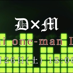 D×M Mini One-man Live! !
