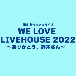 【ライブ生配信決定】WE LOVE LIVEHOUSE 2022