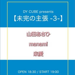 DY CUBE presents 【未完の主張-3-】