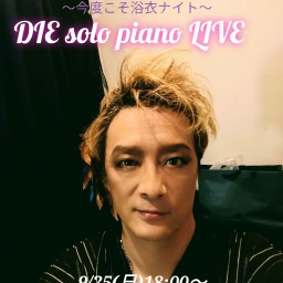【DIE solo PIANO LIVE】今度こそ浴衣ナイト