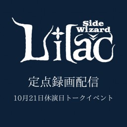 Lilac -side Wizard- 休演日トークイベント