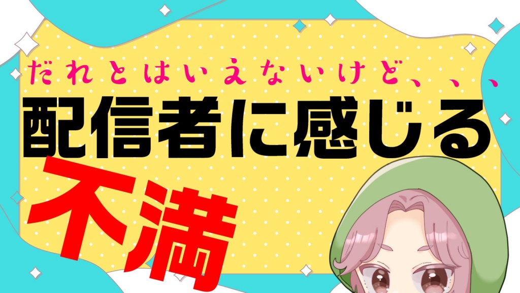 今日21時からは誰とは言えないけど配信者に感じる不満