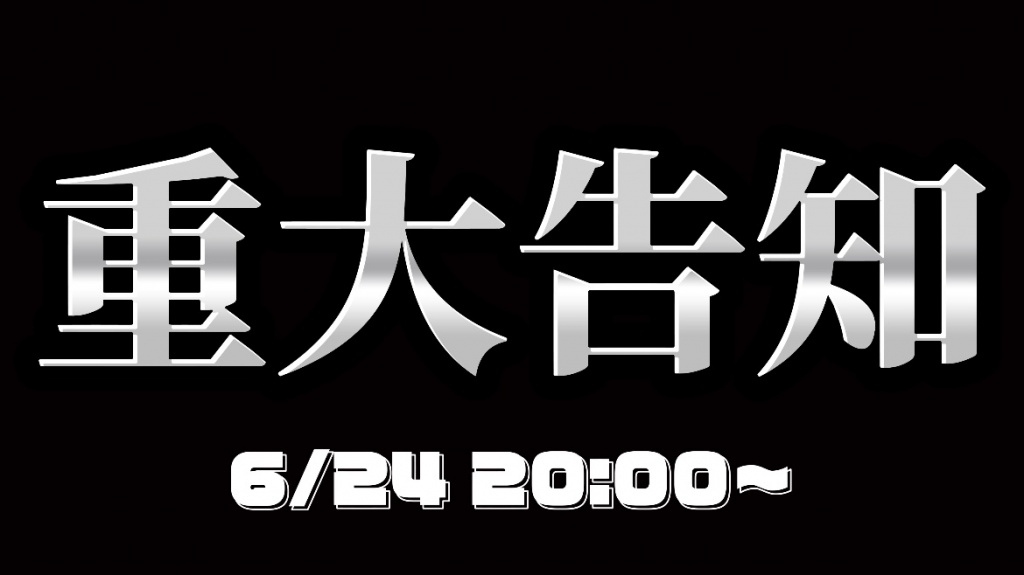 6/24 20:00〜 【重大告知】
