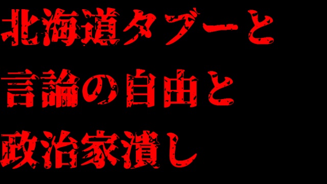 北海道タブーと言論の自由と政治家潰し。
