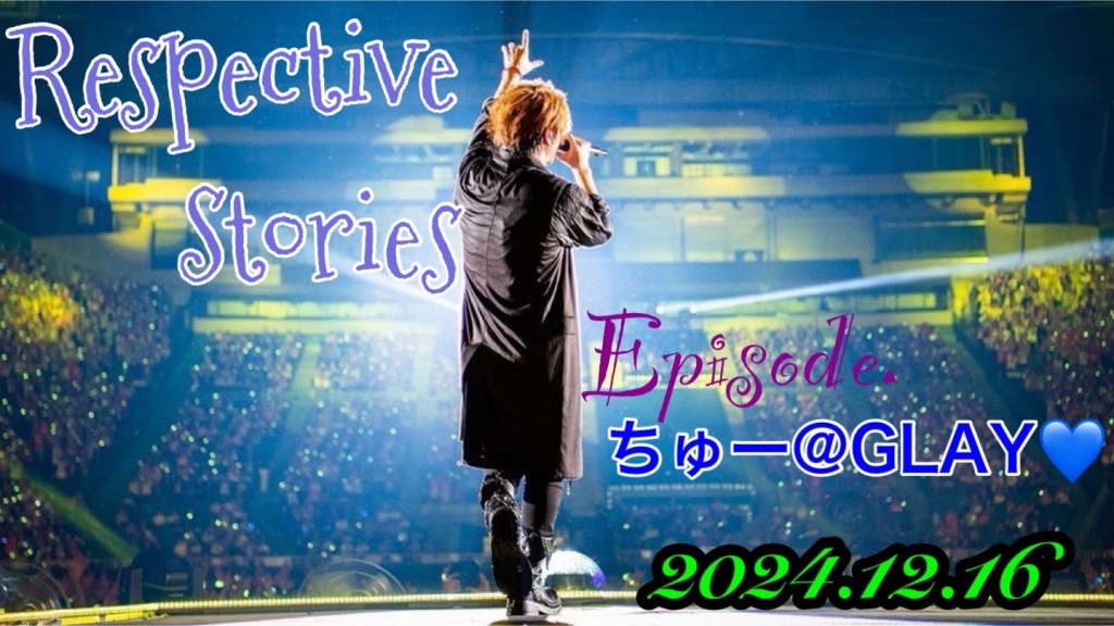 Episode.ちゅー@GLAY💙~Respective Stories~へお集まり
