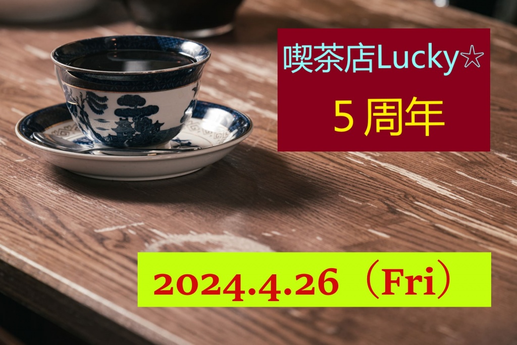 2024/4/26　喫茶店Lucky☆開店５周年記念日
