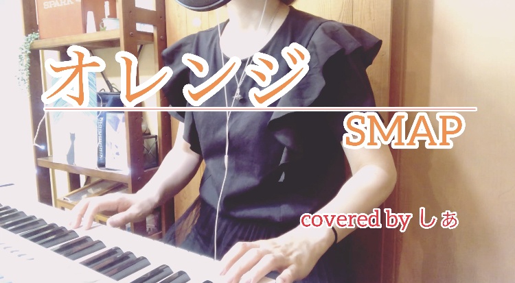 〜オレンジ〜SMAP  🎹弾き語り coverアップしました♫✨✨