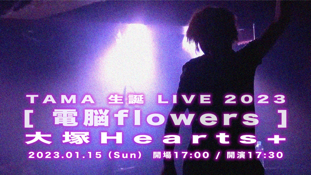 TAMA 生誕LIVE 2023 [ 電脳 flowers ]
