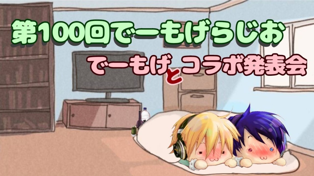 第100回でーもげらじお～でーもげとコラボ発表会～　6