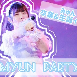 【1部】MYUN PARTY!! -みゅん卒業&生誕祭-