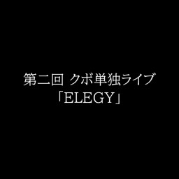 第二回 クボ単独ライブ「ELEGY」