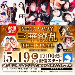 MEGA YAVAY 三華繚乱 THE FINAL inバーレスクヤバイ六本木