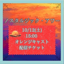 【10/12(土) 15:00 配信】「ノスタルジック・アワー」【オレンジキャスト】