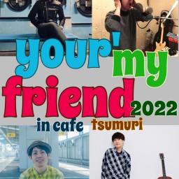 『your' my friend 2022』