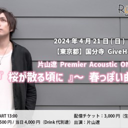 片山遼 Premier Acoustic ONE-MAN LIVE『桜が散る頃に』〜春っぽい曲特集〜