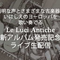 Le Luci Antiche「CD発売記念ライブ」生中継