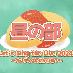 ☀️昼の部☀️ Let’s Sing the Live!!2024〜オムライスに何かける？〜