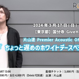 片山遼 Premier Acoustic ONE-MAN LIVE 『ちょっと遅めのホワイトデースペシャル♡』