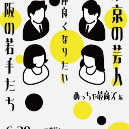 東京の芸人さんと仲良くなりたい大阪の若手たち　-めっちゃ最高ズ編-