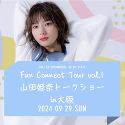 Fun Connect Tour vol.1 - 山田姫奈 トークショー in Osaka【STAGE 1】