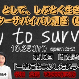 10.25(fri) 【ライターサバイバル講座（基礎編）】 第10回 「編集者に聞く『一緒に仕事がしたいライター』とは」