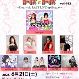 【昼公演】 ガールズ×ガールズ×ガールズ vol.492 〜Dearlyric LAST LIVE epi1ogue〜
