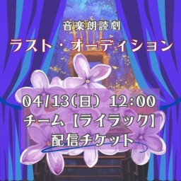 【4/13(日) 12:00 配信】「ラスト・オーディション」【ライラック チーム】