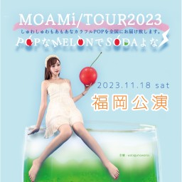【福岡公演】8/26(土) MOAMi LIVETOUR2023 「POPなMELONでSODAよな」