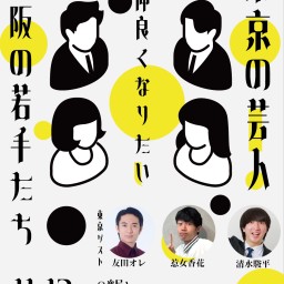 東京の芸人さんと仲良くなりたい大阪の若手たち-友田オレ、惹女香花、清水駿平編-