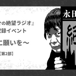 永田敬介の絶望ラジオ 公開収録 〜星に願いを〜第2部 限定アフタートークつきアーカイブ配信