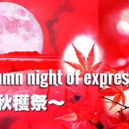 Autumn night of expression ～秋穫祭～
