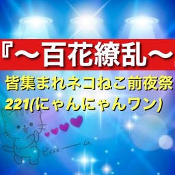 『～百花繚乱～』皆集まれネコねこ前夜祭 221